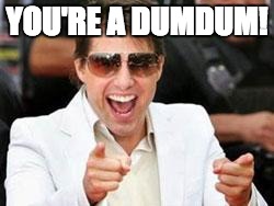 Tom Cruise points | YOU'RE A DUMDUM! | image tagged in tom cruise points | made w/ Imgflip meme maker