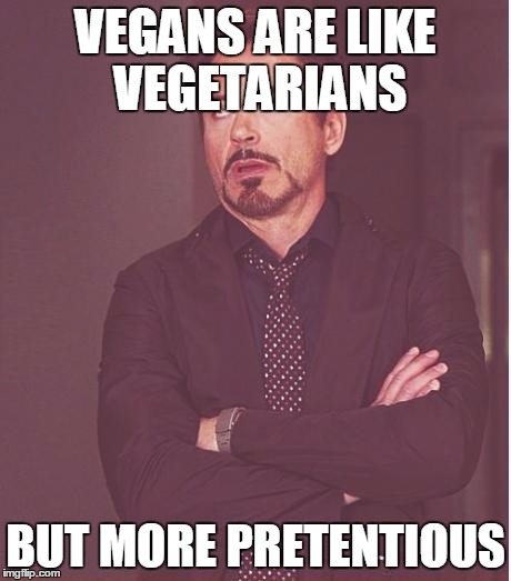 Face You Make Robert Downey Jr Meme | VEGANS ARE LIKE VEGETARIANS BUT MORE PRETENTIOUS | image tagged in memes,face you make robert downey jr | made w/ Imgflip meme maker