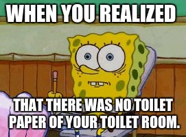 Scared Spongebob | WHEN YOU REALIZED; THAT THERE WAS NO TOILET PAPER OF YOUR TOILET ROOM. | image tagged in scared spongebob | made w/ Imgflip meme maker