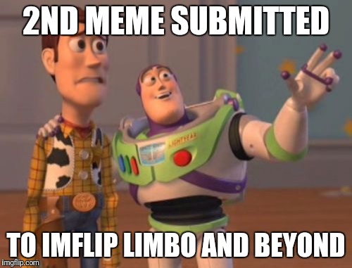 Memes Everywhere | 2ND MEME SUBMITTED; TO IMFLIP LIMBO AND BEYOND | image tagged in memes,x x everywhere | made w/ Imgflip meme maker