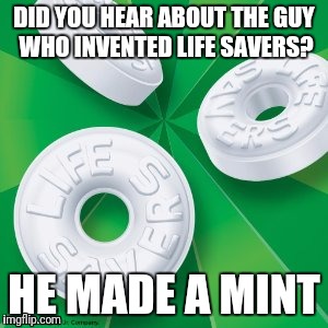 Life Savers | DID YOU HEAR ABOUT THE GUY WHO INVENTED LIFE SAVERS? HE MADE A MINT | image tagged in life savers | made w/ Imgflip meme maker