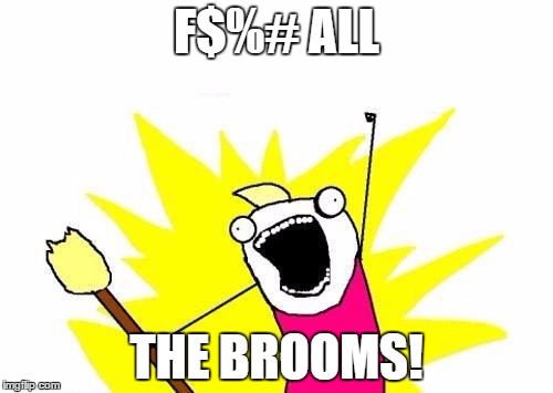 X All The Y | F$%# ALL; THE BROOMS! | image tagged in memes,x all the y | made w/ Imgflip meme maker
