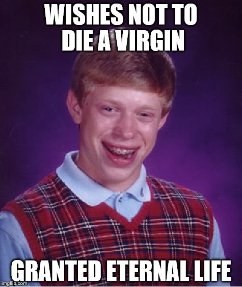 Bad Luck Brian | WISHES NOT TO DIE A VIRGIN; GRANTED ETERNAL LIFE | image tagged in memes,bad luck brian | made w/ Imgflip meme maker