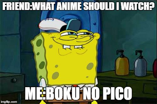 Don't You Squidward Meme | FRIEND:WHAT ANIME SHOULD I WATCH? ME:BOKU NO PICO | image tagged in memes,dont you squidward | made w/ Imgflip meme maker
