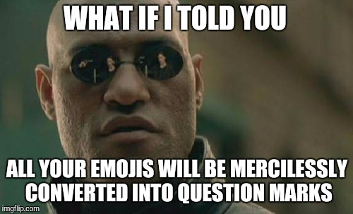 WHAT IF I TOLD YOU ALL YOUR EMOJIS WILL BE MERCILESSLY CONVERTED INTO QUESTION MARKS | made w/ Imgflip meme maker