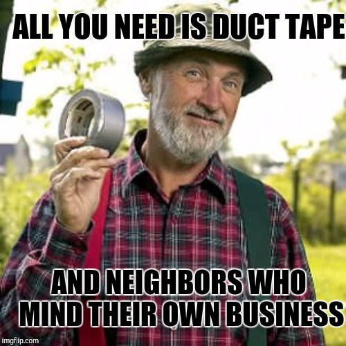 ALL YOU NEED IS DUCT TAPE AND NEIGHBORS WHO MIND THEIR OWN BUSINESS | made w/ Imgflip meme maker