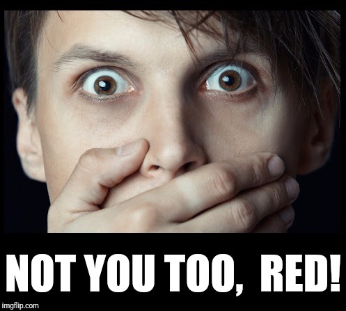 oh my | NOT YOU TOO,  RED! | image tagged in oh my | made w/ Imgflip meme maker
