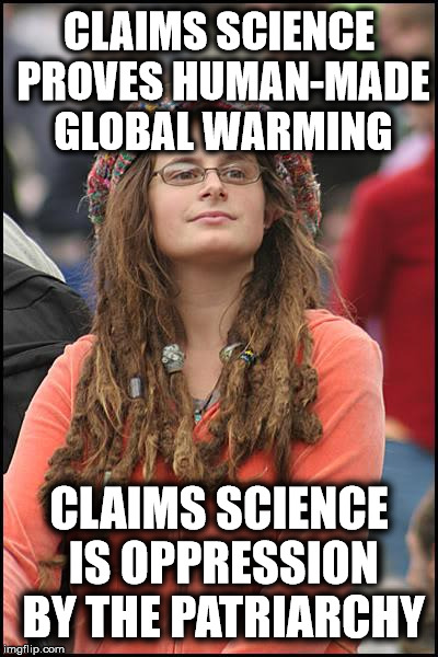 You can have it both ways | CLAIMS SCIENCE PROVES HUMAN-MADE GLOBAL WARMING; CLAIMS SCIENCE IS OPPRESSION BY THE PATRIARCHY | image tagged in memes,college liberal,liberal logic | made w/ Imgflip meme maker