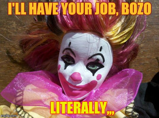 I'LL HAVE YOUR JOB, BOZO LITERALLY,,, | made w/ Imgflip meme maker