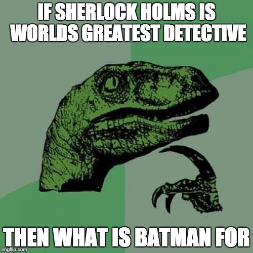 Philosoraptor | IF SHERLOCK HOLMS IS WORLDS GREATEST DETECTIVE; THEN WHAT IS BATMAN FOR | image tagged in memes,philosoraptor | made w/ Imgflip meme maker