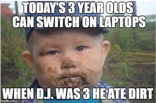 farmer toddler eating dirt | TODAY'S 3 YEAR OLDS CAN SWITCH ON LAPTOPS; WHEN D.J. WAS 3 HE ATE DIRT | image tagged in farmer toddler eating dirt | made w/ Imgflip meme maker