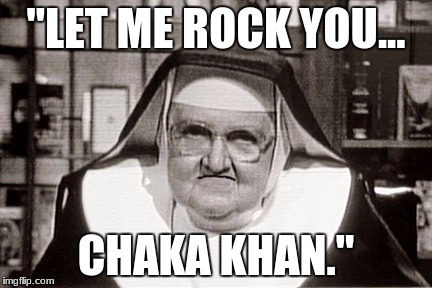 Frowning Nun Meme | "LET ME ROCK YOU... CHAKA KHAN." | image tagged in memes,frowning nun | made w/ Imgflip meme maker