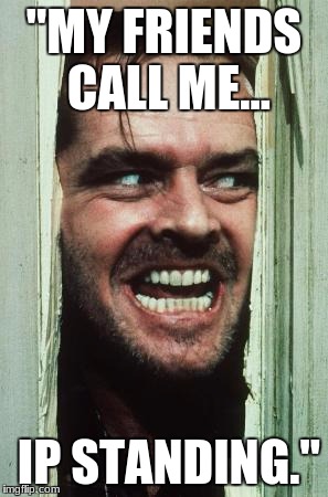 Here's Johnny | "MY FRIENDS CALL ME... IP STANDING." | image tagged in memes,heres johnny | made w/ Imgflip meme maker
