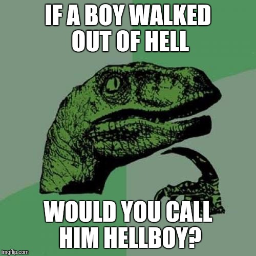 Philosoraptor Meme | IF A BOY WALKED OUT OF HELL; WOULD YOU CALL HIM HELLBOY? | image tagged in memes,philosoraptor | made w/ Imgflip meme maker