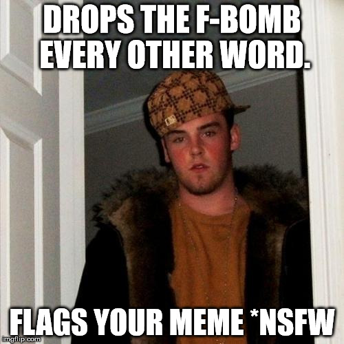 Scumbag Steve | DROPS THE F-BOMB EVERY OTHER WORD. FLAGS YOUR MEME *NSFW | image tagged in memes,scumbag steve,funny,imgflip,first world problems | made w/ Imgflip meme maker