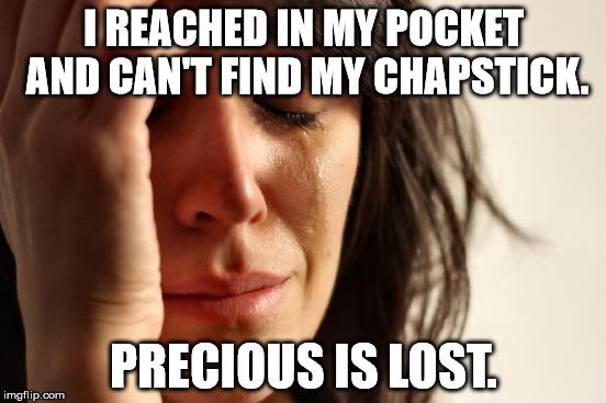 First World Problems Meme | I REACHED IN MY POCKET AND CAN'T FIND MY CHAPSTICK. PRECIOUS IS LOST. | image tagged in memes,first world problems,my precious,funny,lord of the rings,funny memes | made w/ Imgflip meme maker