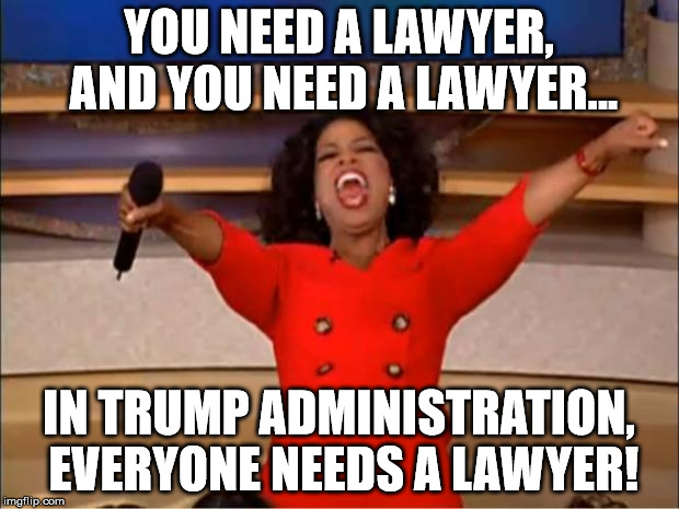 Oprah You Get A Meme | YOU NEED A LAWYER, AND YOU NEED A LAWYER... IN TRUMP ADMINISTRATION, EVERYONE NEEDS A LAWYER! | image tagged in memes,oprah you get a | made w/ Imgflip meme maker