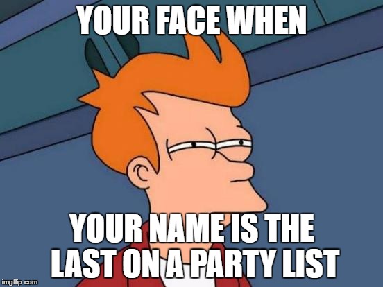 Futurama Fry Meme | YOUR FACE WHEN; YOUR NAME IS THE LAST ON A PARTY LIST | image tagged in memes,futurama fry | made w/ Imgflip meme maker