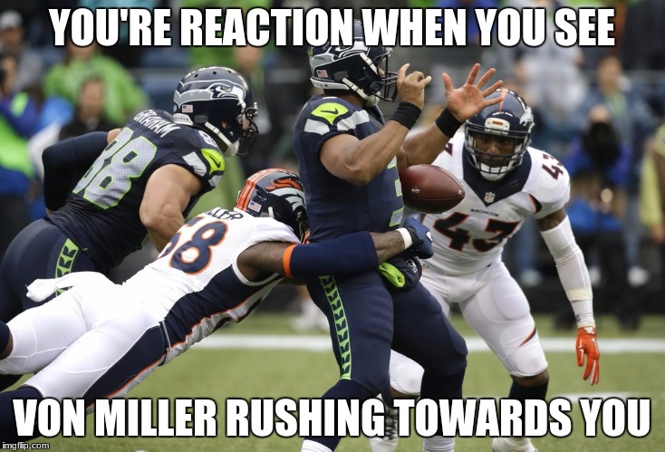 YOU'RE REACTION WHEN YOU SEE; VON MILLER RUSHING TOWARDS YOU | image tagged in oh crap,it's von miller | made w/ Imgflip meme maker