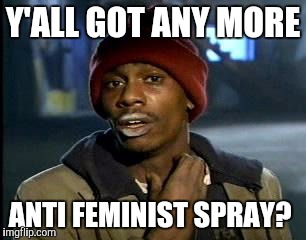 Y'all Got Any More Of That Meme | Y'ALL GOT ANY MORE ANTI FEMINIST SPRAY? | image tagged in memes,yall got any more of | made w/ Imgflip meme maker