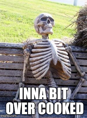 Waiting Skeleton Meme | INNA BIT OVER COOKED | image tagged in memes,waiting skeleton | made w/ Imgflip meme maker