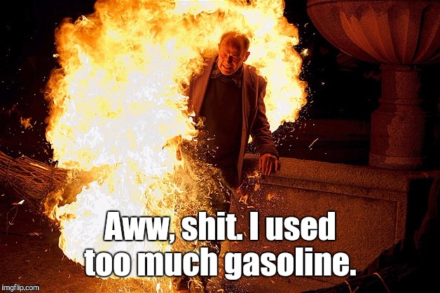 1809rs.jpg | Aww, shit. I used too much gasoline. | image tagged in 1809rsjpg | made w/ Imgflip meme maker