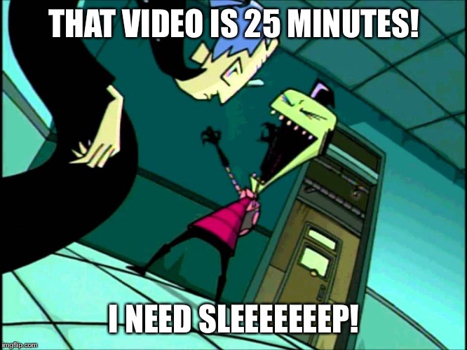 Zim Lies | THAT VIDEO IS 25 MINUTES! I NEED SLEEEEEEEP! | image tagged in zim lies | made w/ Imgflip meme maker
