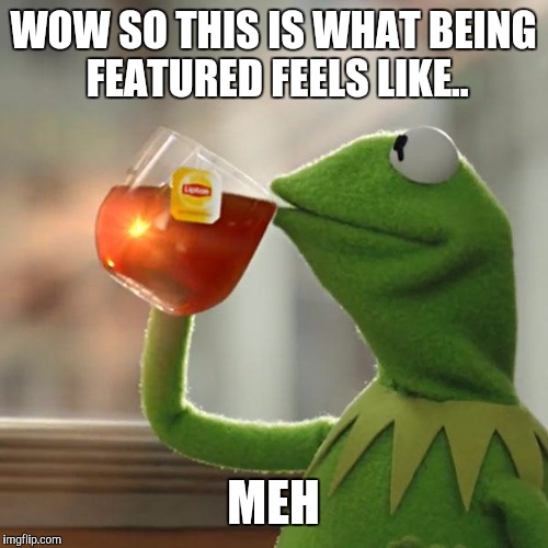 But That's None Of My Business | WOW SO THIS IS WHAT BEING FEATURED FEELS LIKE.. MEH | image tagged in memes,but thats none of my business,kermit the frog | made w/ Imgflip meme maker