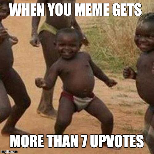 Third World Success Kid Meme | WHEN YOU MEME GETS; MORE THAN 7 UPVOTES | image tagged in memes,third world success kid | made w/ Imgflip meme maker