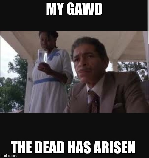 MY GAWD; THE DEAD HAS ARISEN | image tagged in angry old man | made w/ Imgflip meme maker