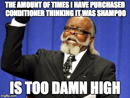 Too Damn High Meme | THE AMOUNT OF TIMES I HAVE PURCHASED CONDITIONER THINKING IT WAS SHAMPOO; IS TOO DAMN HIGH | image tagged in memes,too damn high | made w/ Imgflip meme maker