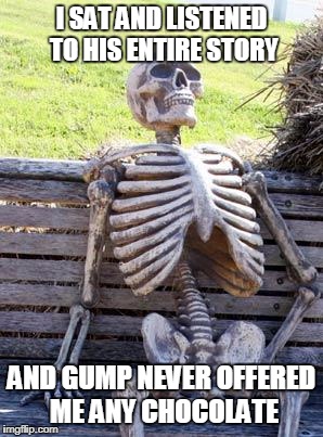Waiting Skeleton Meme | I SAT AND LISTENED TO HIS ENTIRE STORY; AND GUMP NEVER OFFERED ME ANY CHOCOLATE | image tagged in memes,waiting skeleton | made w/ Imgflip meme maker