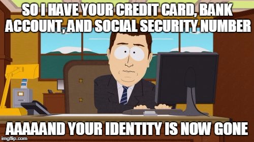 Aaaaand Its Gone Meme | SO I HAVE YOUR CREDIT CARD, BANK ACCOUNT, AND SOCIAL SECURITY NUMBER; AAAAAND YOUR IDENTITY IS NOW GONE | image tagged in memes,aaaaand its gone | made w/ Imgflip meme maker
