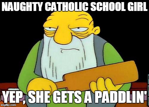 That's a paddlin' Meme | NAUGHTY CATHOLIC SCHOOL GIRL; YEP, SHE GETS A PADDLIN' | image tagged in memes,that's a paddlin' | made w/ Imgflip meme maker