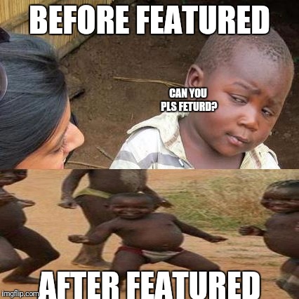 Every Imgflip User Ever | BEFORE FEATURED; CAN YOU PLS FETURD? AFTER FEATURED | image tagged in memes,third world skeptical kid,third world success kid | made w/ Imgflip meme maker