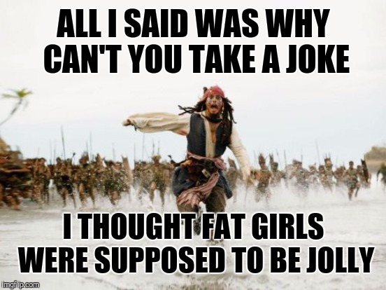 ALL I SAID WAS WHY CAN'T YOU TAKE A JOKE I THOUGHT FAT GIRLS WERE SUPPOSED TO BE JOLLY | made w/ Imgflip meme maker
