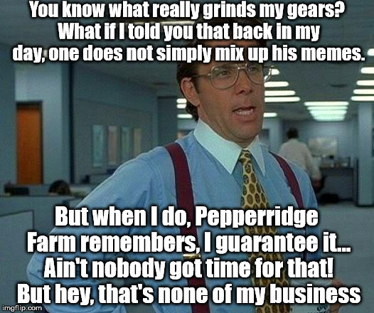 And you know why? Aliens | You know what really grinds my gears? What if I told you that back in my day, one does not simply mix up his memes. But when I do, Pepperridge Farm remembers, I guarantee it... Ain't nobody got time for that! But hey, that's none of my business | image tagged in memes,that would be great,wrong meme | made w/ Imgflip meme maker