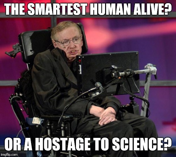 Hawking Wheelchair | THE SMARTEST HUMAN ALIVE? OR A HOSTAGE TO SCIENCE? | image tagged in hawking wheelchair | made w/ Imgflip meme maker