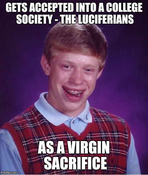 Bad Luck Brian Meme | GETS ACCEPTED INTO A COLLEGE SOCIETY - THE LUCIFERIANS; AS A VIRGIN SACRIFICE | image tagged in memes,bad luck brian | made w/ Imgflip meme maker