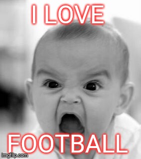 Angry Baby Meme | I LOVE; FOOTBALL | image tagged in memes,angry baby | made w/ Imgflip meme maker