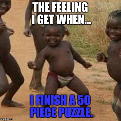 Third World Success Kid Meme | THE FEELING I GET WHEN... I FINISH A 50 PIECE PUZZLE. | image tagged in memes,third world success kid | made w/ Imgflip meme maker