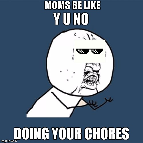 Y U No | MOMS BE LIKE; Y U NO; DOING YOUR CHORES | image tagged in memes,y u no | made w/ Imgflip meme maker