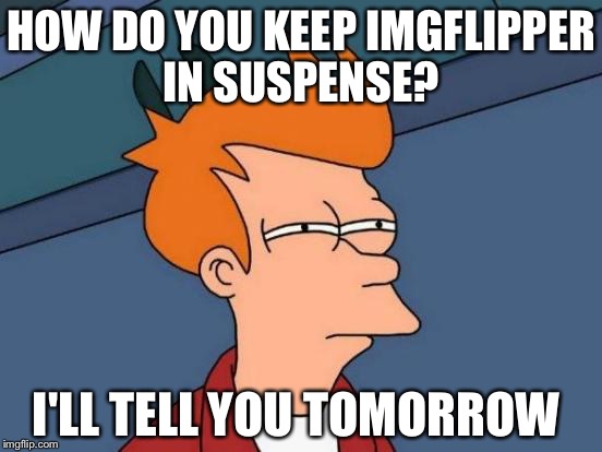 Futurama Fry Meme | HOW DO YOU KEEP IMGFLIPPER IN SUSPENSE? I'LL TELL YOU TOMORROW | image tagged in memes,futurama fry | made w/ Imgflip meme maker