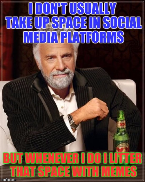 Most interesting meme | I DON'T USUALLY TAKE UP SPACE IN SOCIAL MEDIA PLATFORMS; BUT WHENEVER I DO I LITTER THAT SPACE WITH MEMES | image tagged in memes,the most interesting man in the world,social media,beer,funny memes | made w/ Imgflip meme maker