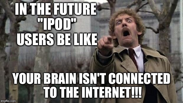 invasion of the body snatchers | IN THE FUTURE "IPOD" USERS BE LIKE; YOUR BRAIN ISN'T CONNECTED TO THE INTERNET!!! | image tagged in invasion of the body snatchers | made w/ Imgflip meme maker