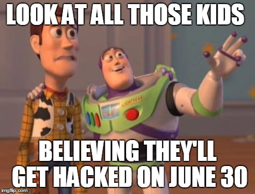 X, X Everywhere Meme | LOOK AT ALL THOSE KIDS; BELIEVING THEY'LL GET HACKED ON JUNE 30 | image tagged in memes,x x everywhere | made w/ Imgflip meme maker