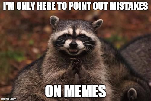 Raccoon | I'M ONLY HERE TO POINT OUT MISTAKES; ON MEMES | image tagged in sinister raccoon | made w/ Imgflip meme maker