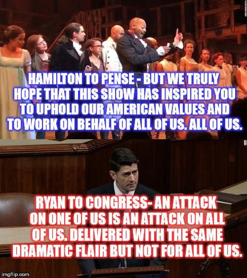 Drama King Ryan | HAMILTON TO PENSE - BUT WE TRULY HOPE THAT THIS SHOW HAS INSPIRED YOU TO UPHOLD OUR AMERICAN VALUES AND TO WORK ON BEHALF OF ALL OF US. ALL OF US. RYAN TO CONGRESS- AN ATTACK ON ONE OF US IS AN ATTACK ON ALL OF US. DELIVERED WITH THE SAME DRAMATIC FLAIR BUT NOT FOR ALL OF US. | image tagged in paul ryan,hamilton | made w/ Imgflip meme maker