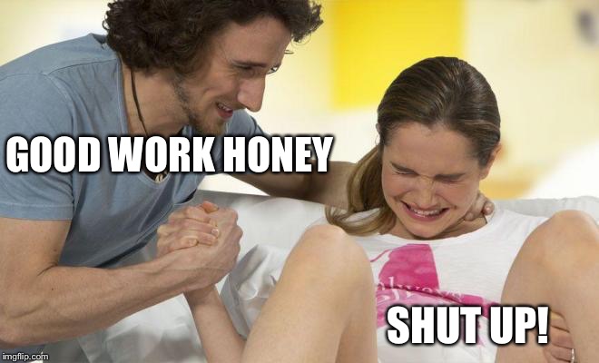 GOOD WORK HONEY SHUT UP! | made w/ Imgflip meme maker