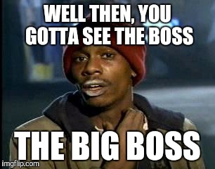 Y'all Got Any More Of That Meme | WELL THEN, YOU GOTTA SEE THE BOSS THE BIG BOSS | image tagged in memes,yall got any more of | made w/ Imgflip meme maker
